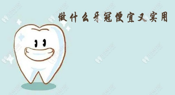 做什么牙冠便宜又实用?有金属牙冠/烤瓷牙冠和全瓷牙冠可选