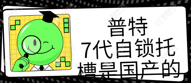 普特7代自锁托槽是国产的吗?国产金属牙套价格16800起,附优点