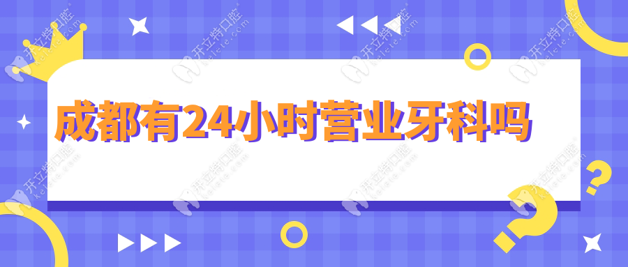 成都有24小时营业牙科吗?公办华西急诊指南+圣贝/极光有夜诊