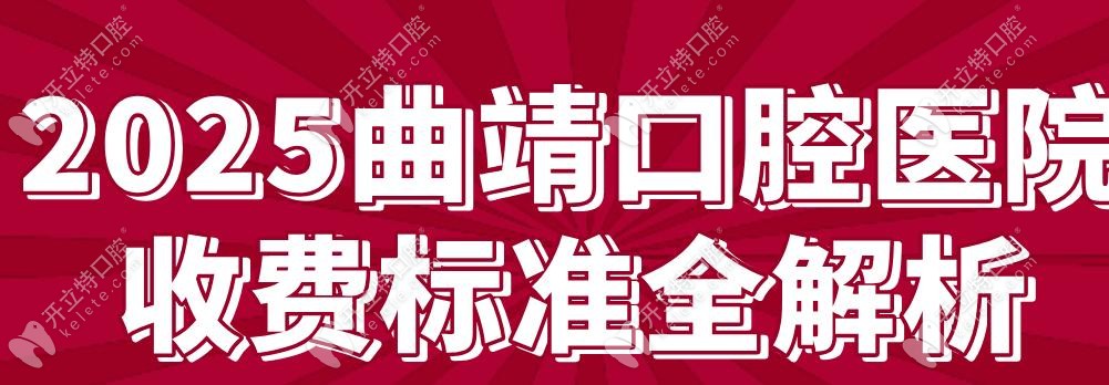 2025曲靖口腔医院收费标准~烤瓷牙800元不贵,附5家口碑牙科